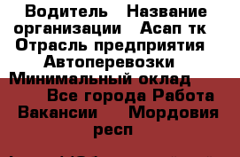 Водитель › Название организации ­ Асап тк › Отрасль предприятия ­ Автоперевозки › Минимальный оклад ­ 90 000 - Все города Работа » Вакансии   . Мордовия респ.